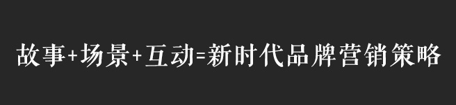 故事+場(chǎng)景+互動(dòng)，互聯(lián)網(wǎng)時(shí)代品牌營(yíng)銷策略思考